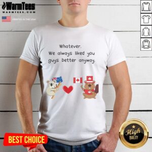 Cute Whatever We Always Liked You Guys Better Anyway Canada Australia T-Shirt