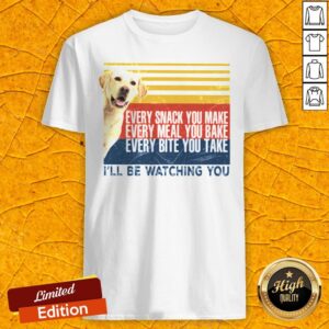 Every Snack You Make Every Meal You Bake Every Bite You Take I’ll Be Watching You Labrador Dog Vintage Retro Shirt