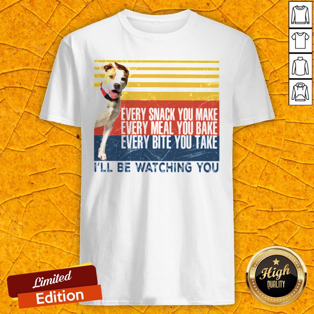 Every Snack You Make Every Meal You Bake Every Bite You Take I’ll Be Watching You Pit Bull Dog Vintage Retro Shirt