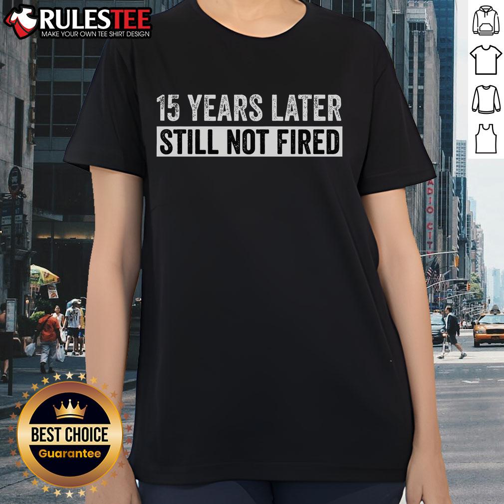 Funny 15 Years Later Still Not Fired T-Shirt - Image 3