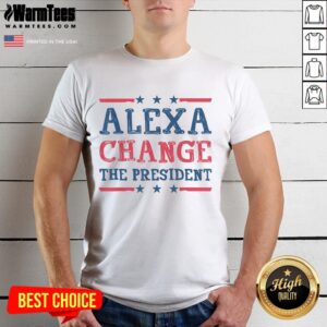 Funny Alexa Change The President Quote T-Shirt