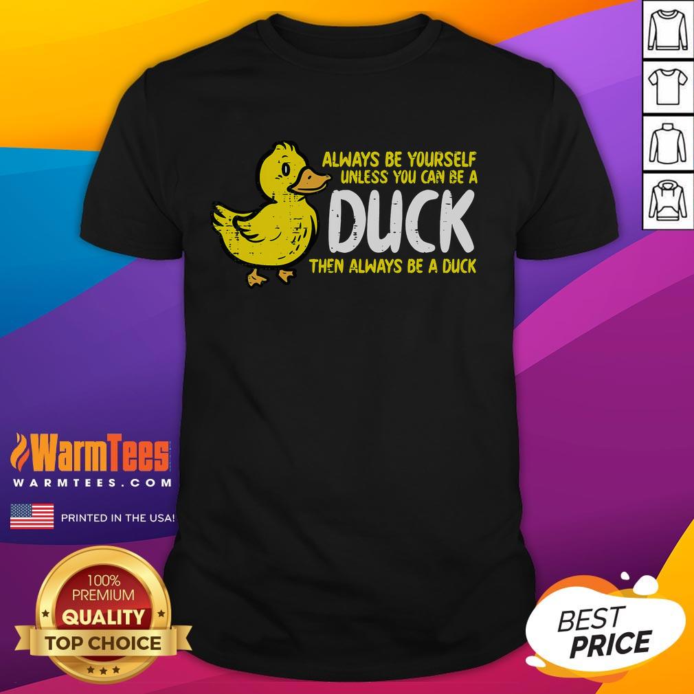 Funny Always Be Yourself Unless You Can Be A Duck Then Always Be A Duck T-Shirt