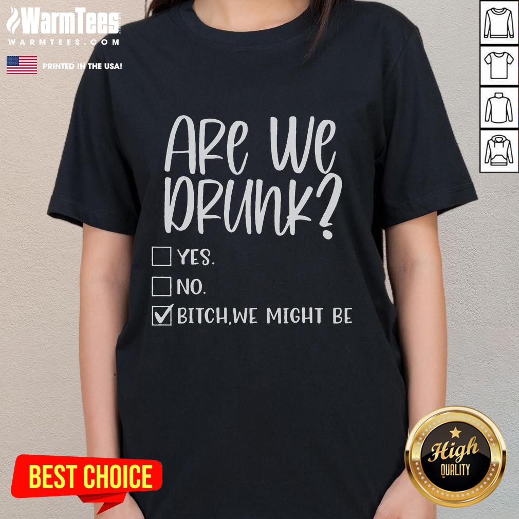 Funny Are We Drunk Yes No Bitch We Might Be T-Shirt - Image 3