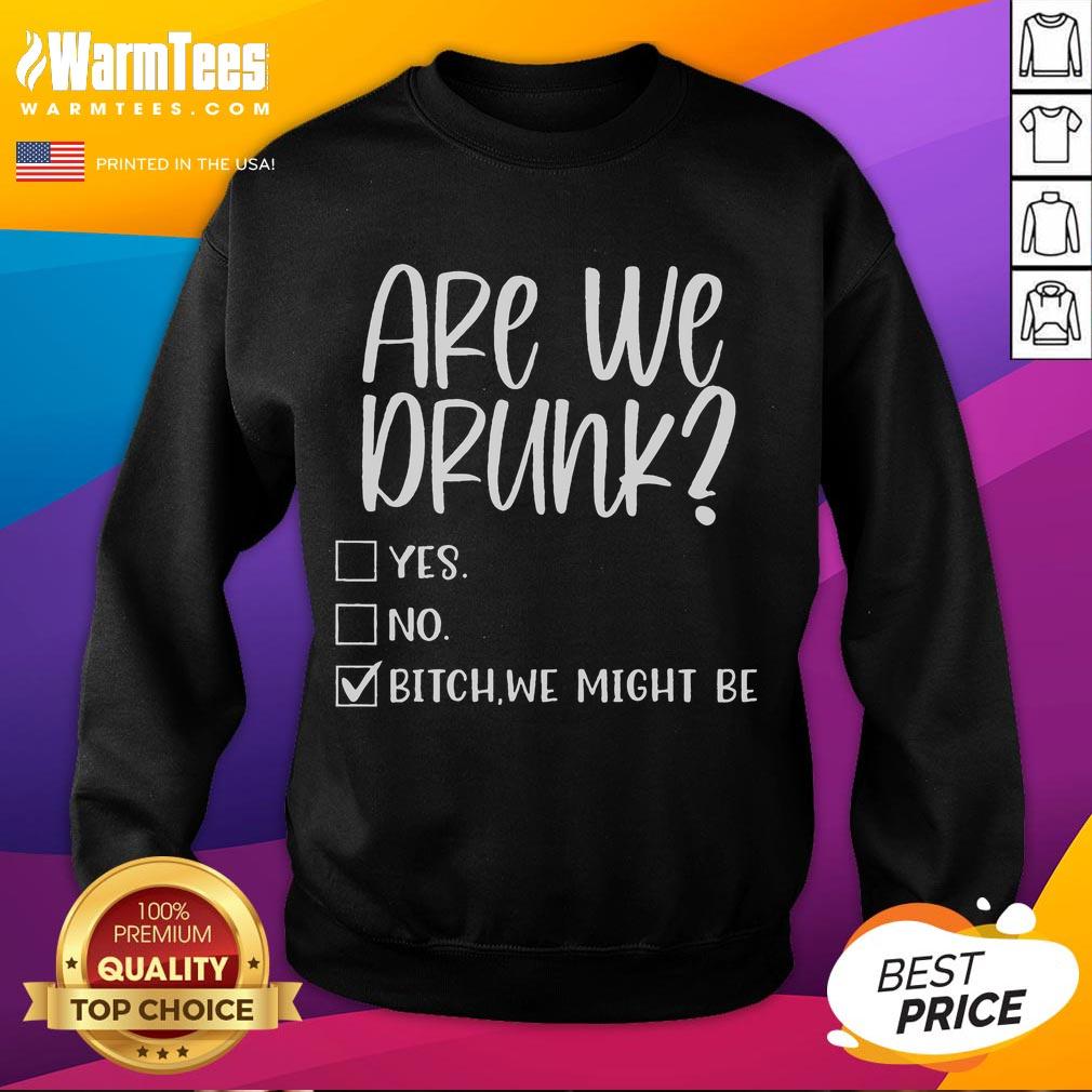 Funny Are We Drunk Yes No Bitch We Might Be T-Shirt - Image 5
