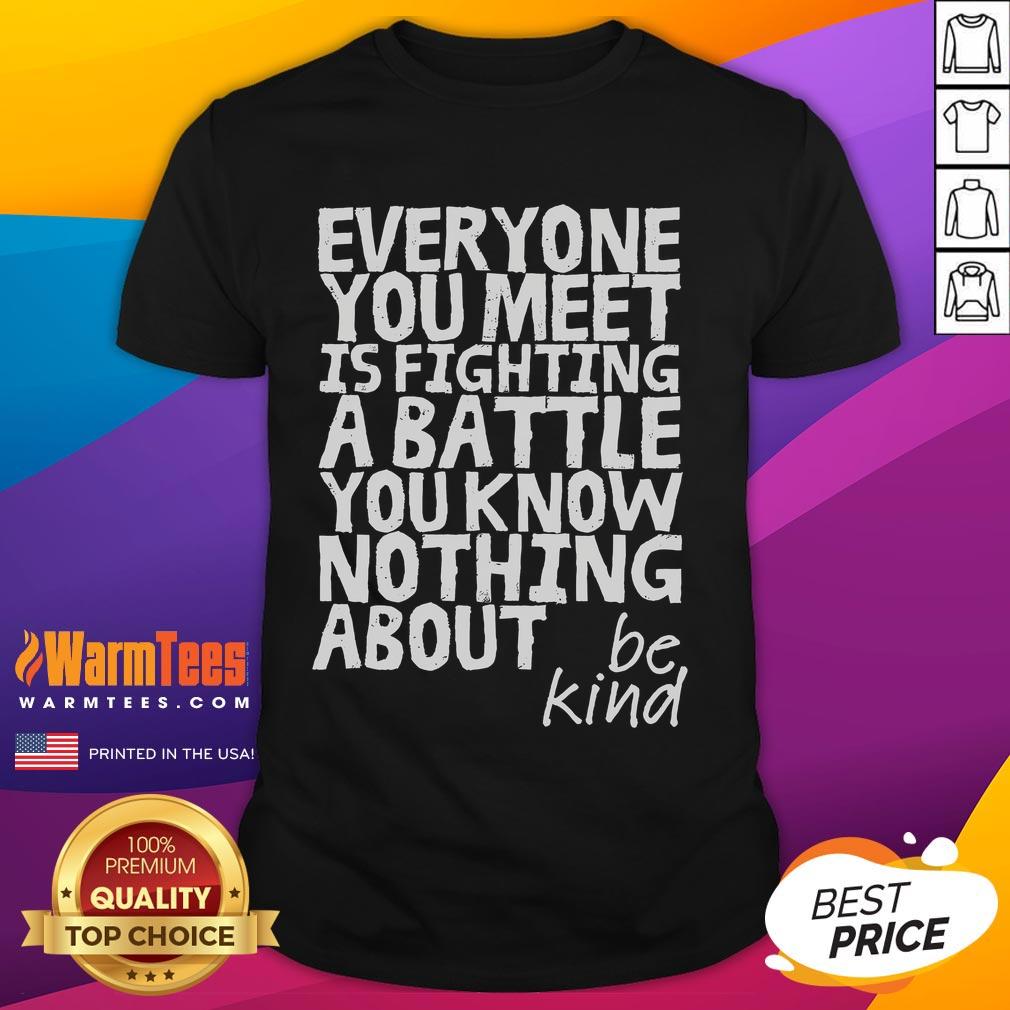 Funny Be Kind Everyone Is Fighting A Battle You Know Nothing About T-Shirt