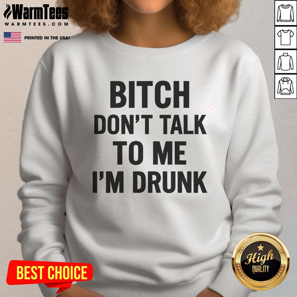 Funny Bitch Don't Talk To Me I'm Drunk T-Shirt - Image 5