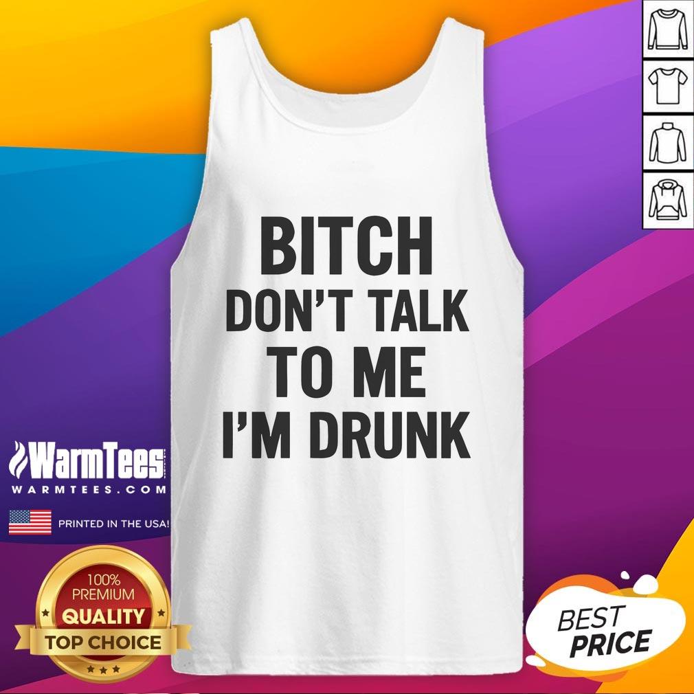 Funny Bitch Don't Talk To Me I'm Drunk T-Shirt - Image 4
