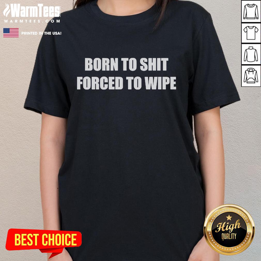 Funny Born To Shit Forced To Wipe T-Shirt - Image 3