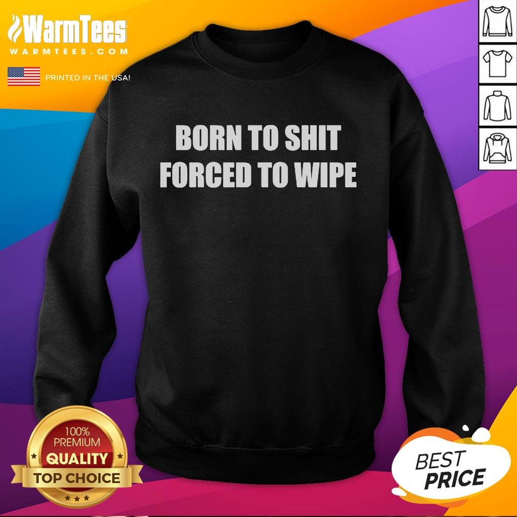 Funny Born To Shit Forced To Wipe T-Shirt - Image 5