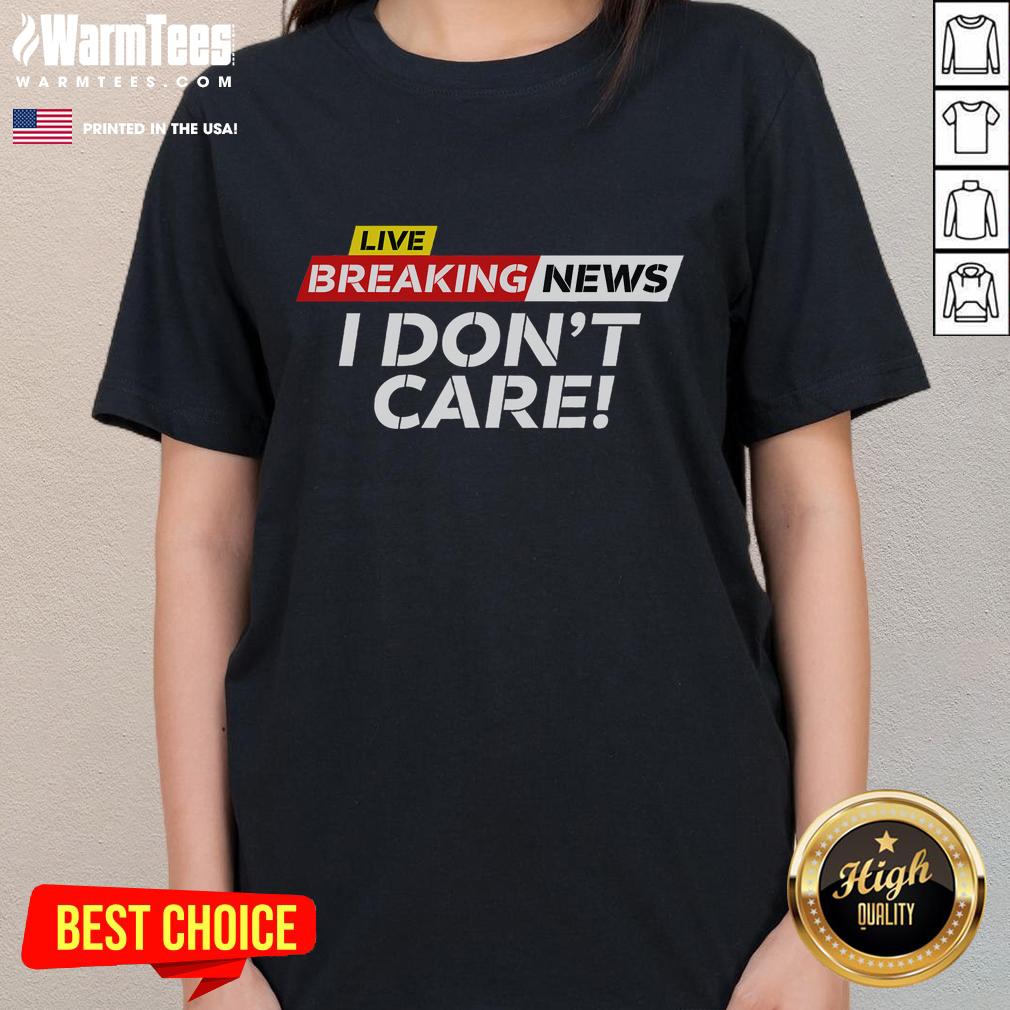 Funny Breaking News I Don't Care T-Shirt - Image 3