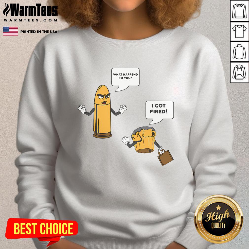 Funny Bullet I Got Fired Gun Lover T-Shirt - Image 5