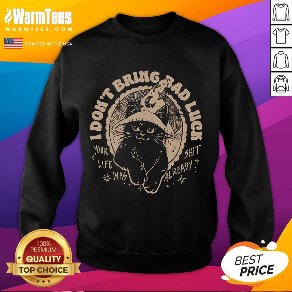 Funny Cat I Don't Bring Bad Luck Your Life Was Already Shit T-Shirt - Image 5