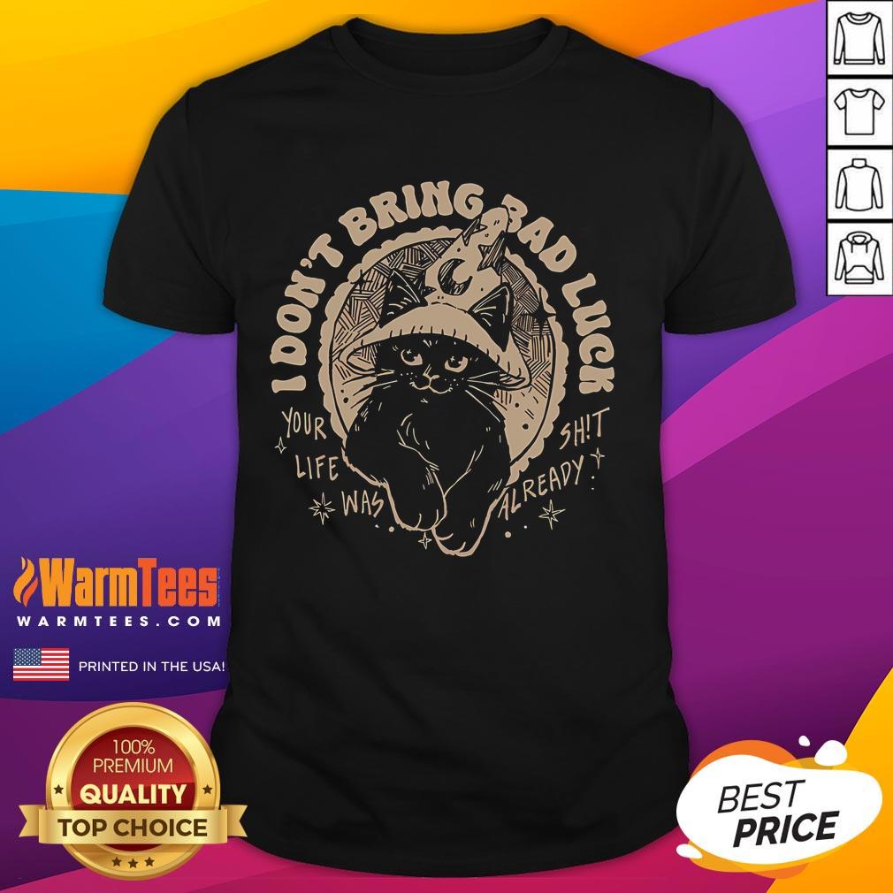 Funny Cat I Don't Bring Bad Luck Your Life Was Already Shit T-Shirt