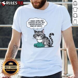Funny Cat I Made Some Bad Choice In Life But I Never Bought A Pair Of Crocs T-Shirt
