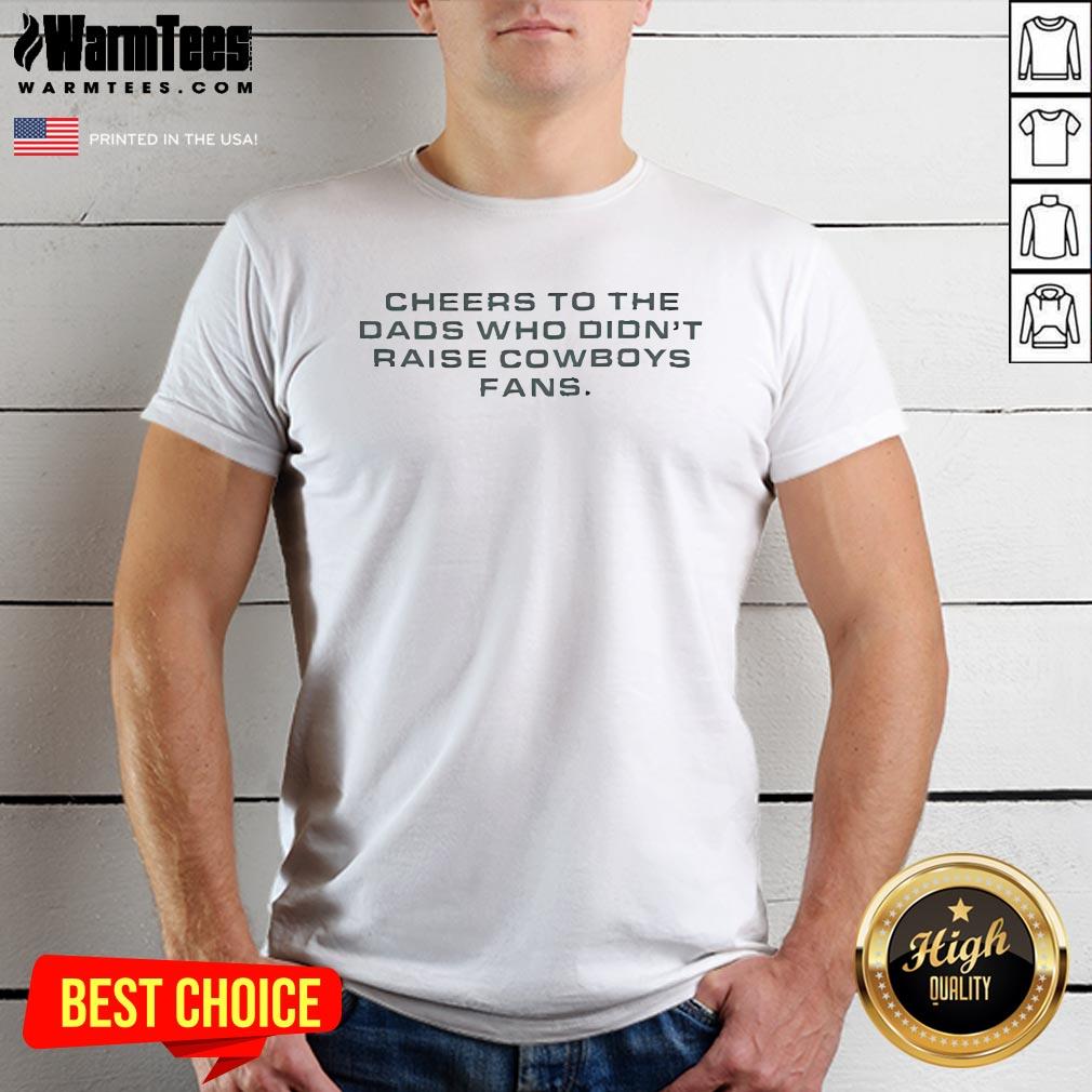 Funny Cheers To The Dads Who Didn't Raise Cowboys Fans T-Shirt