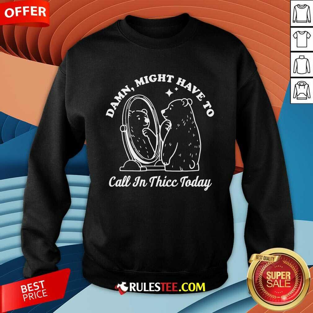 Funny Damn Might Have To Call In Thicc Today Bear T-Shirt - Image 3