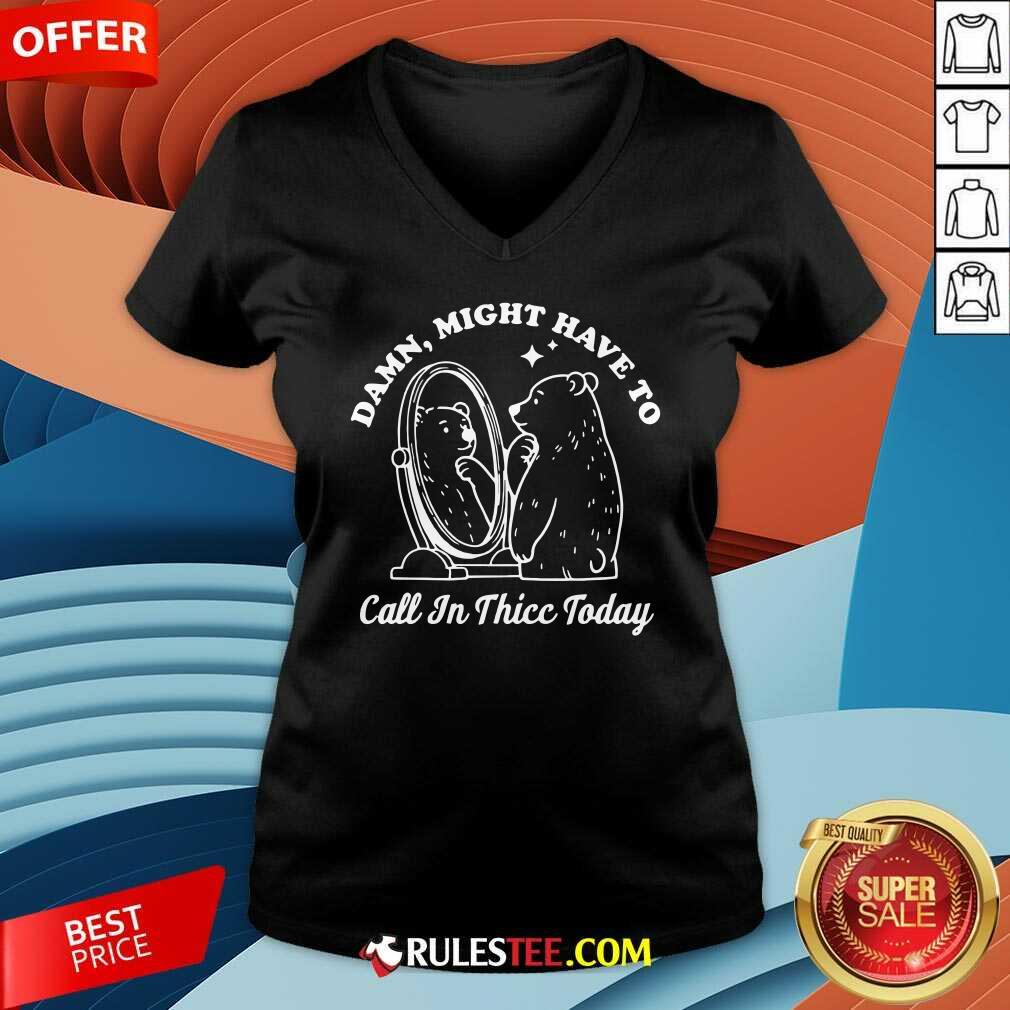 Funny Damn Might Have To Call In Thicc Today Bear T-Shirt - Image 4