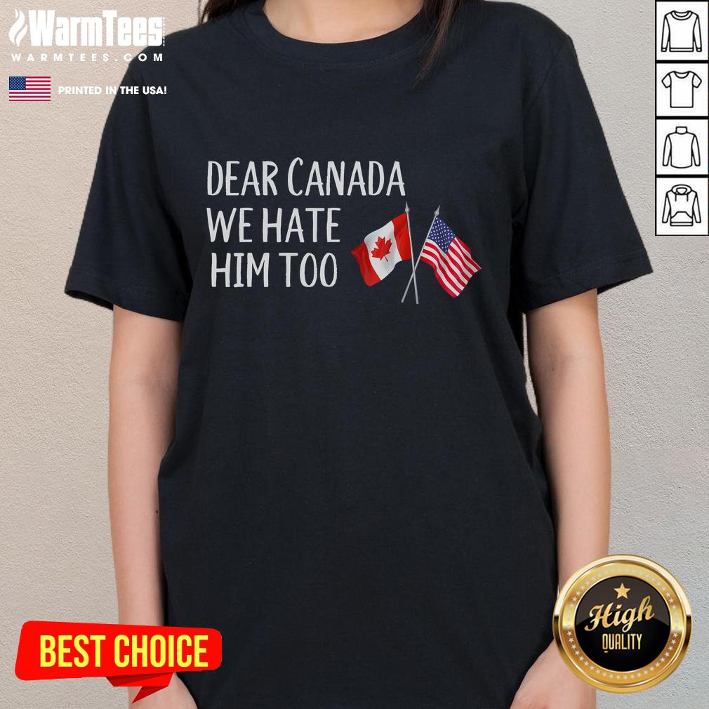 Funny Dear Canada We Hate Him Too Anti Trump Political USA Canada Flags T-Shirt - Image 3