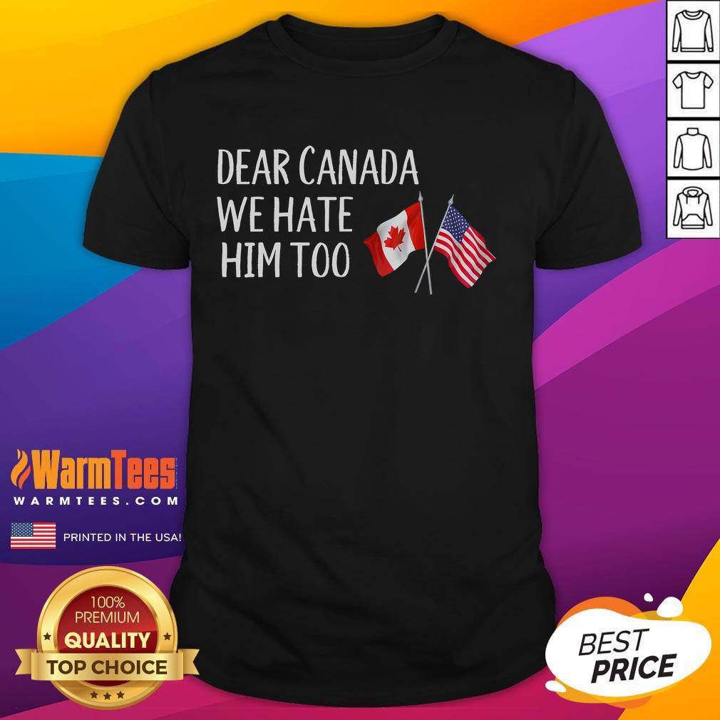 Funny Dear Canada We Hate Him Too Anti Trump Political USA Canada Flags T-Shirt