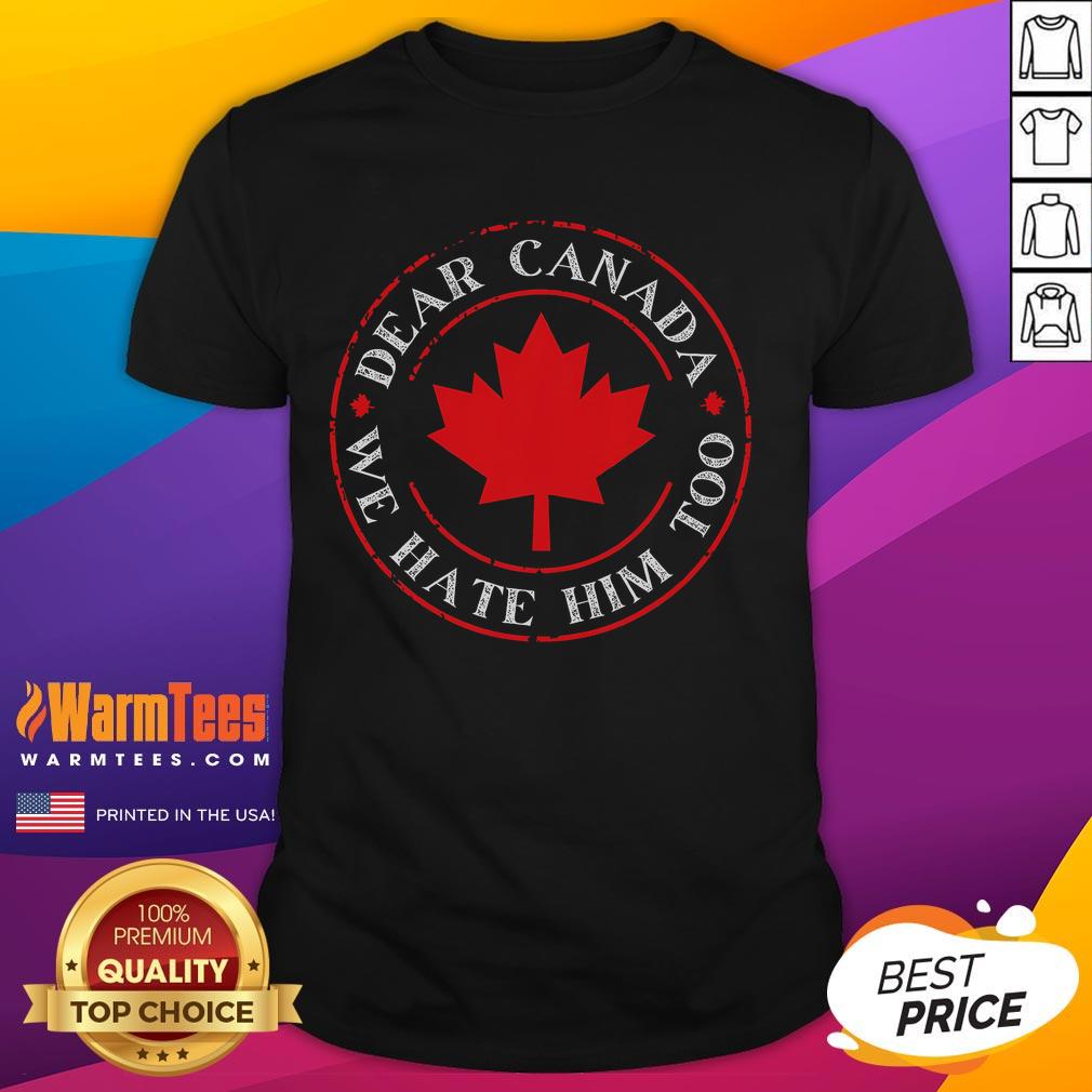 Funny Dear Canada We Hate Him Too T-Shirt