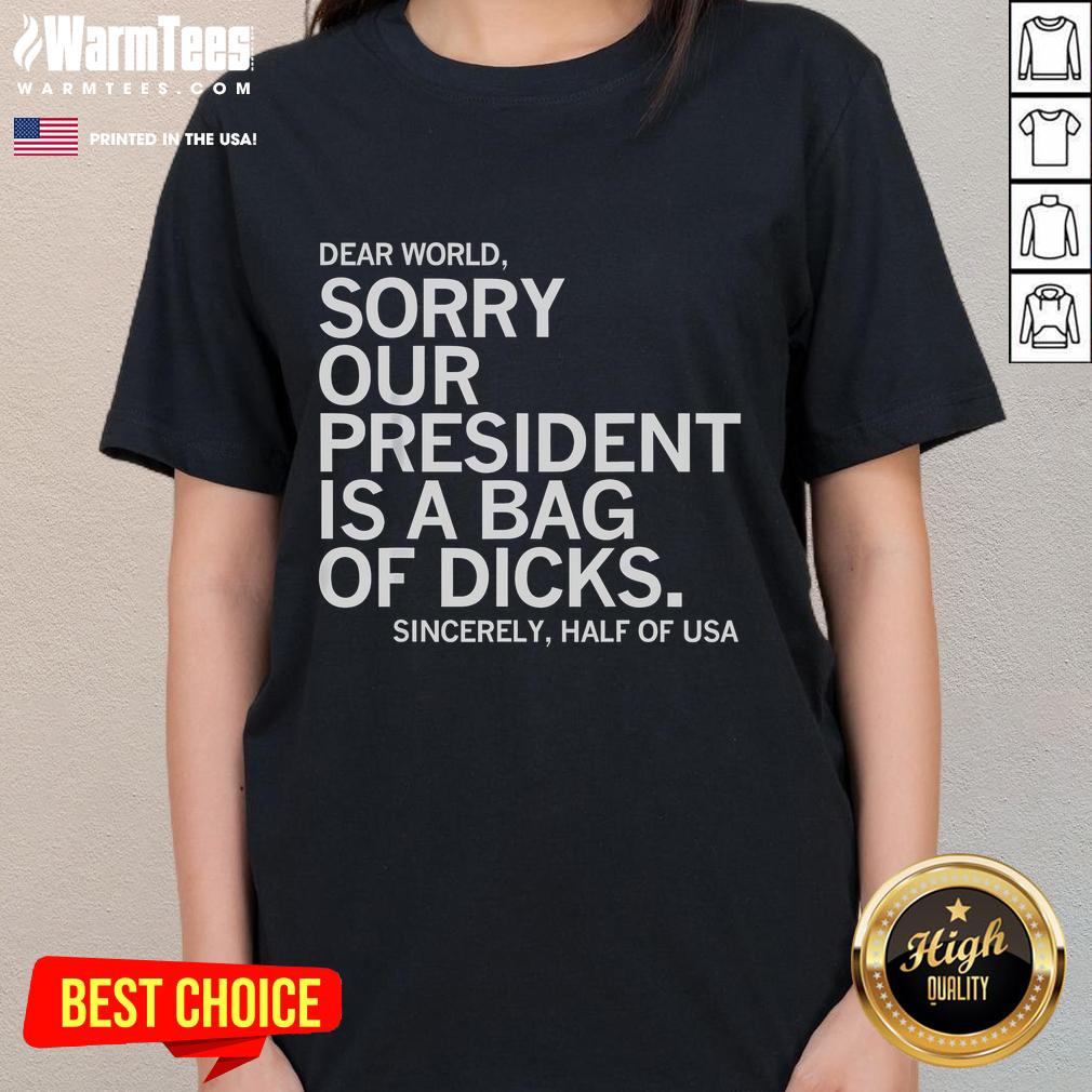 Funny Dear World Sorry Our President Is A Bag Of Dicks Meme T-Shirt - Image 3