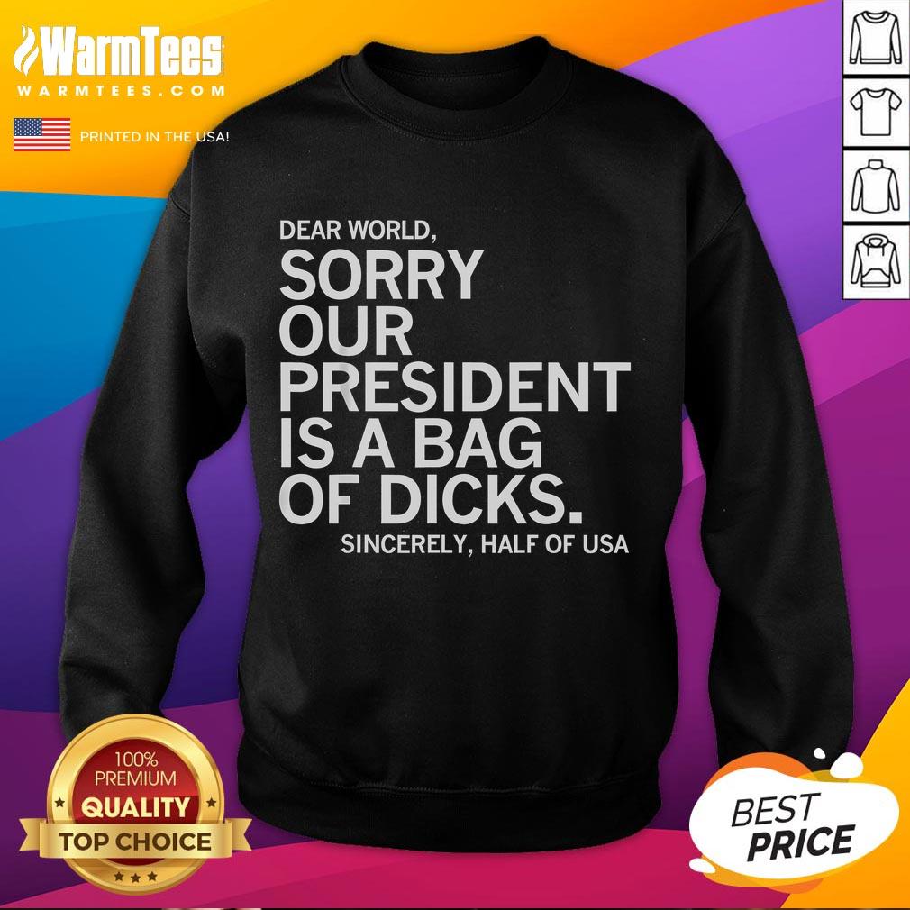 Funny Dear World Sorry Our President Is A Bag Of Dicks Meme T-Shirt - Image 5