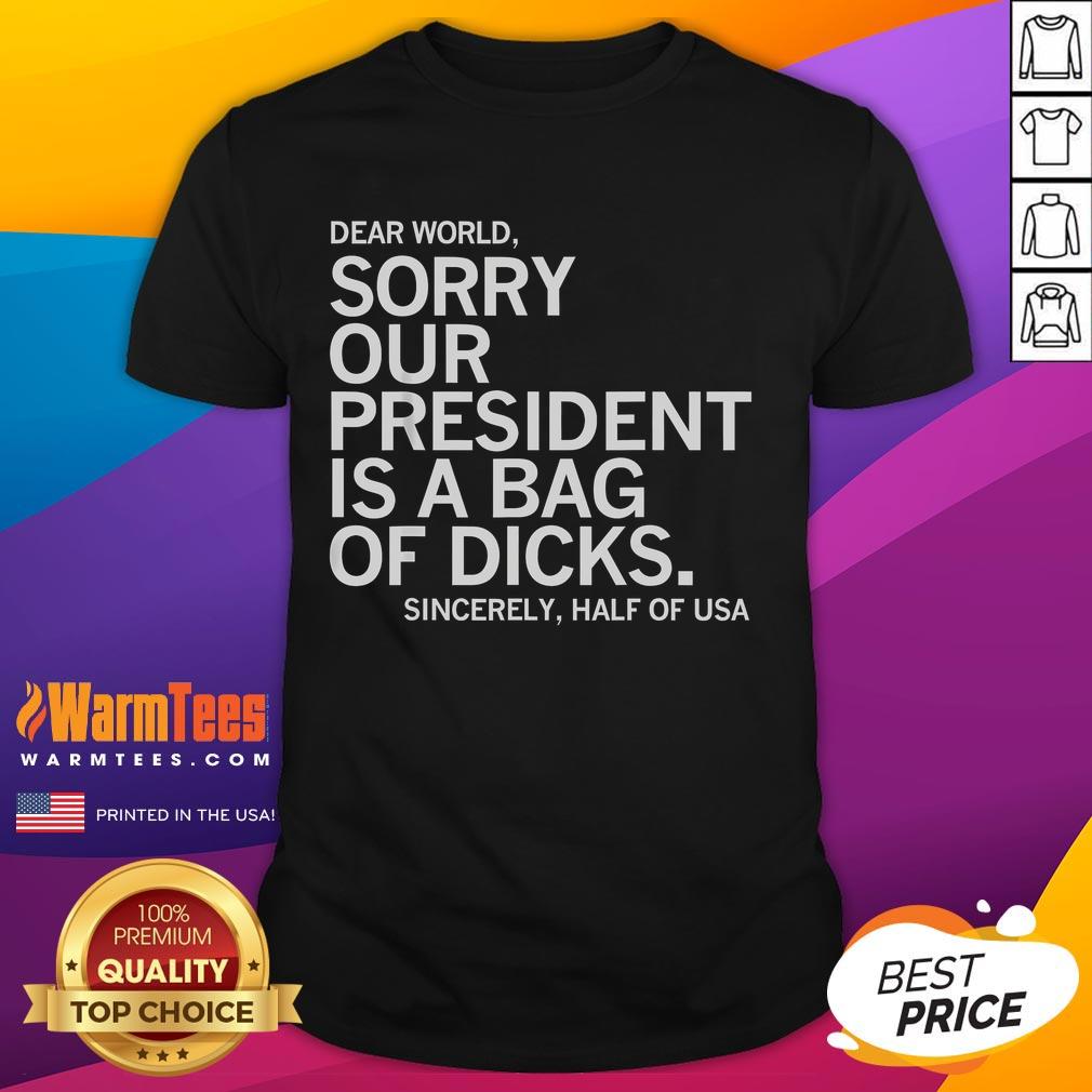 Funny Dear World Sorry Our President Is A Bag Of Dicks Meme T-Shirt