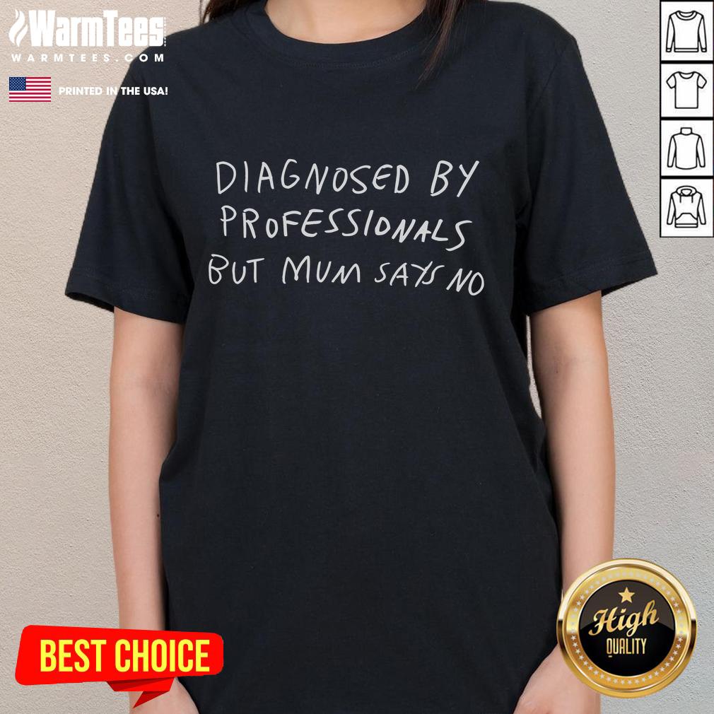 Funny Diagnosed By Professionals But Mum Say No T-Shirt - Image 3