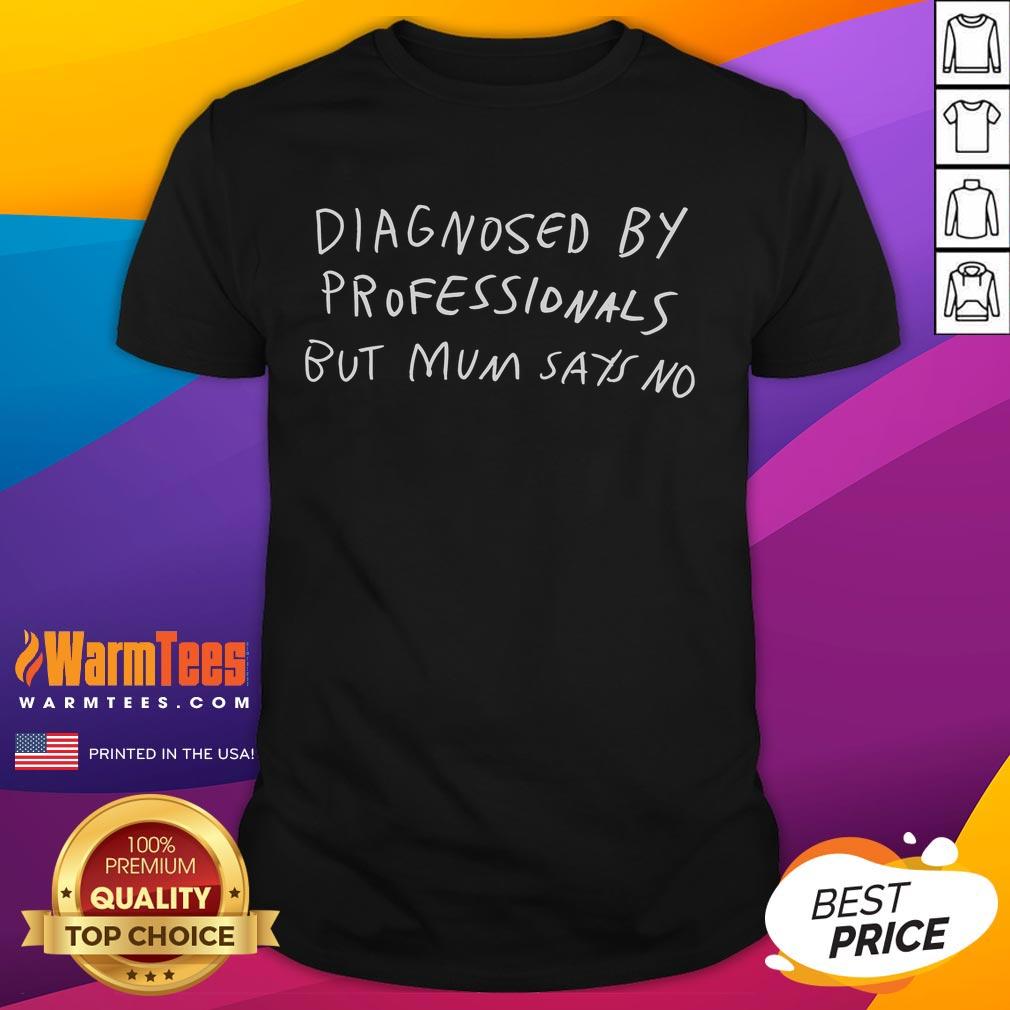Funny Diagnosed By Professionals But Mum Say No T-Shirt