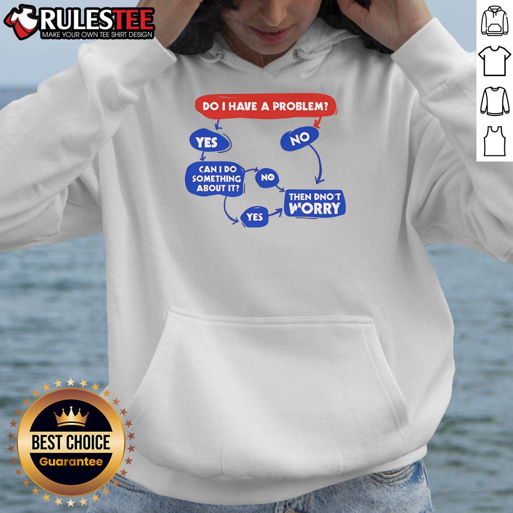 Funny Do I Have A Problem Then Don't Worry T-Shirt - Image 2
