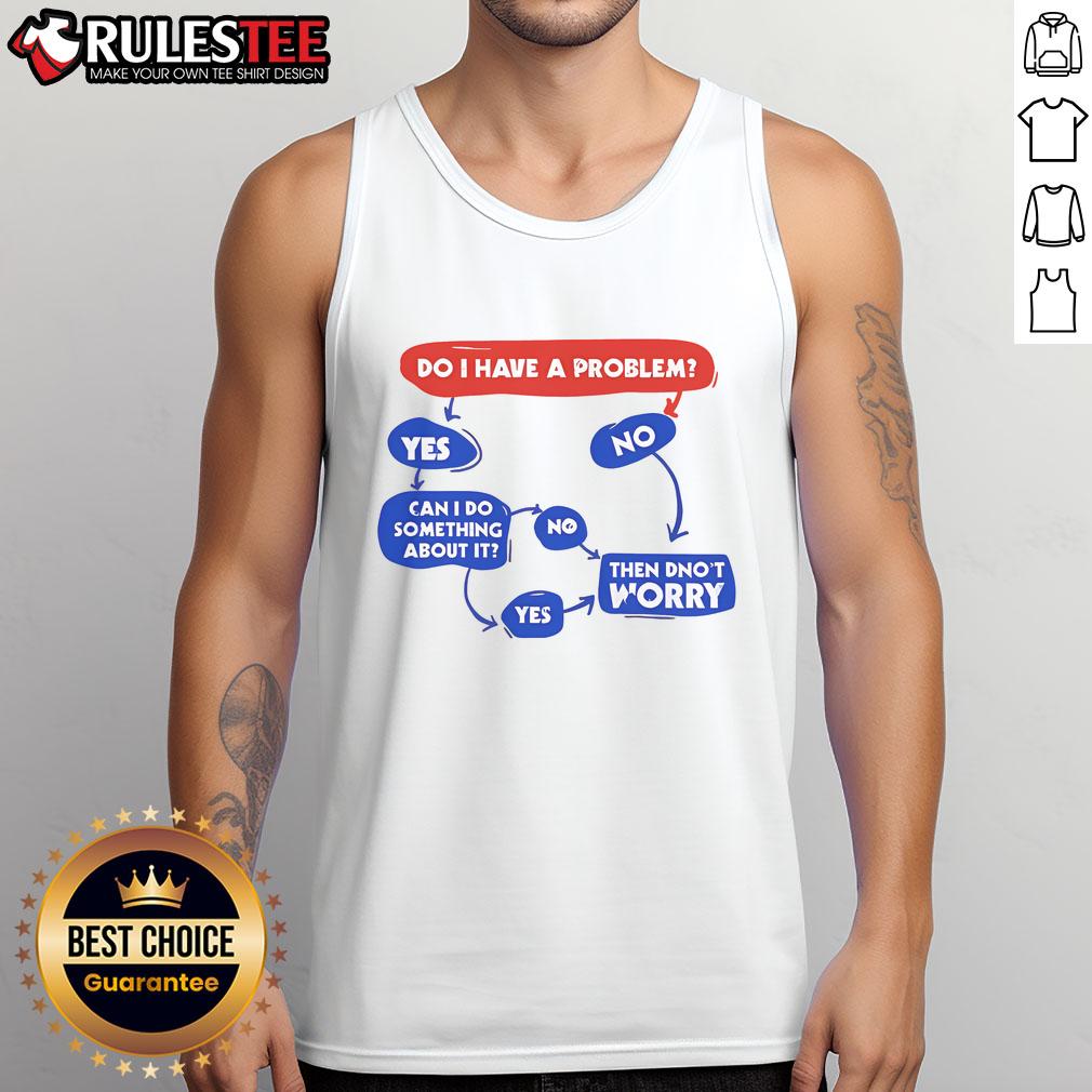 Funny Do I Have A Problem Then Don't Worry T-Shirt - Image 4