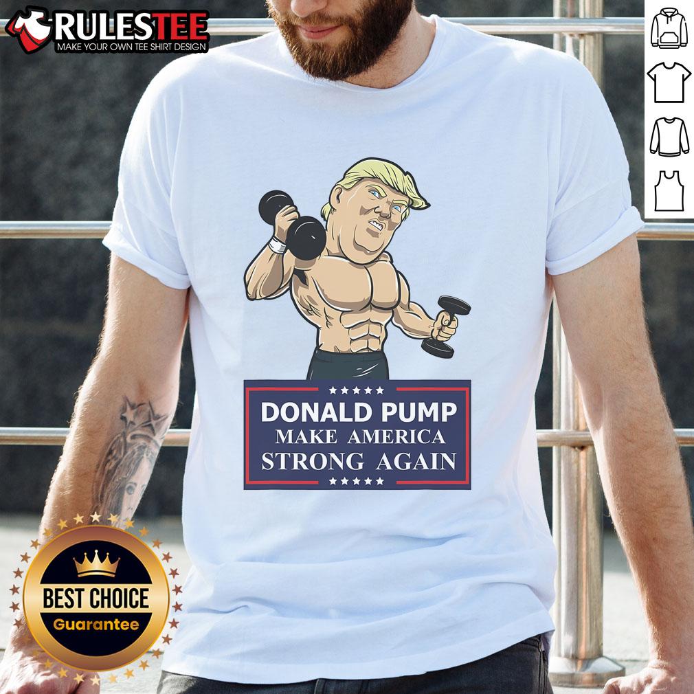 Funny Donald Pump Make America Strong Again Trump Workout T-Shirt