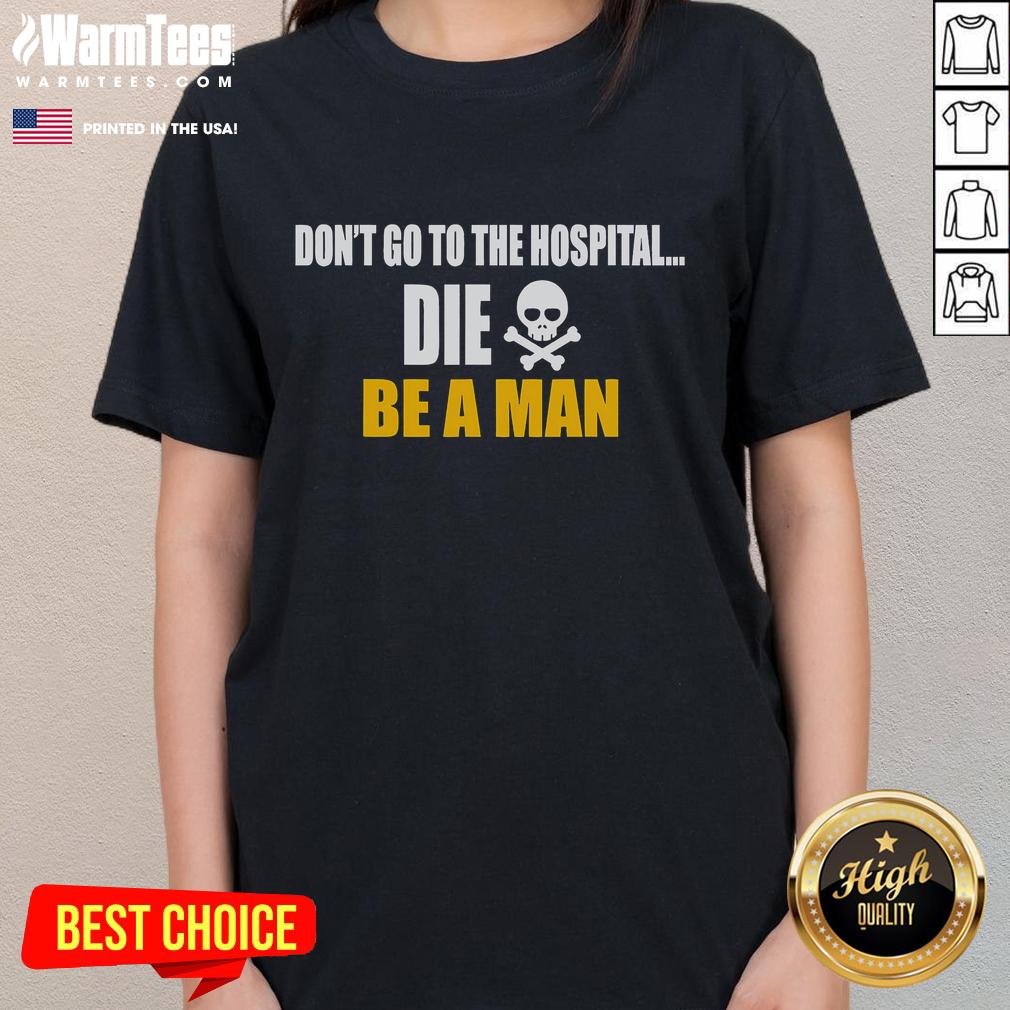 Funny Don't Go To The Hospital Die Be A Man T-Shirt - Image 3
