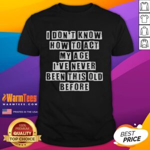 Funny Don't Know How To Act My Age Old Birthday T-Shirt