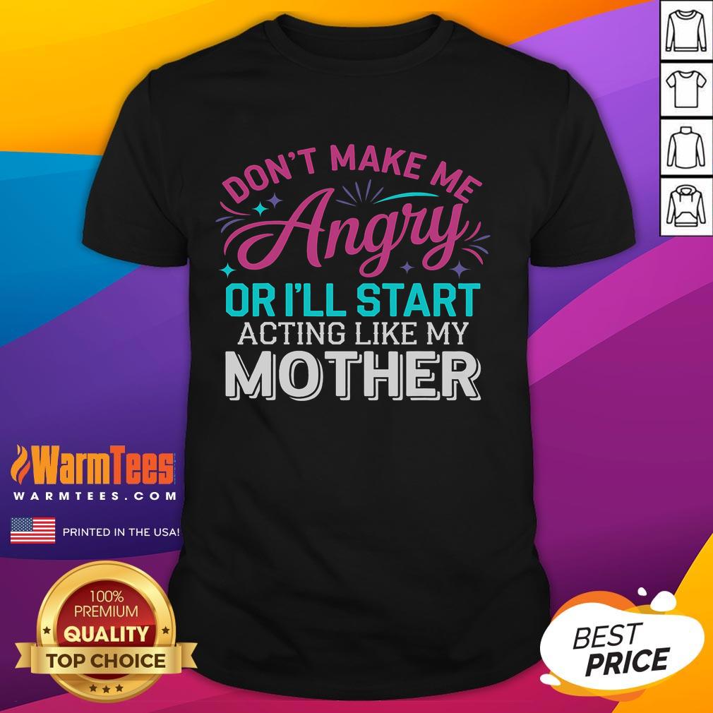 Funny Don't Make Me Angry Or I'll Start Acting Like My Mother T-Shirt