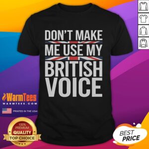 Funny Don't Make Me Use My British Voice T-Shirt