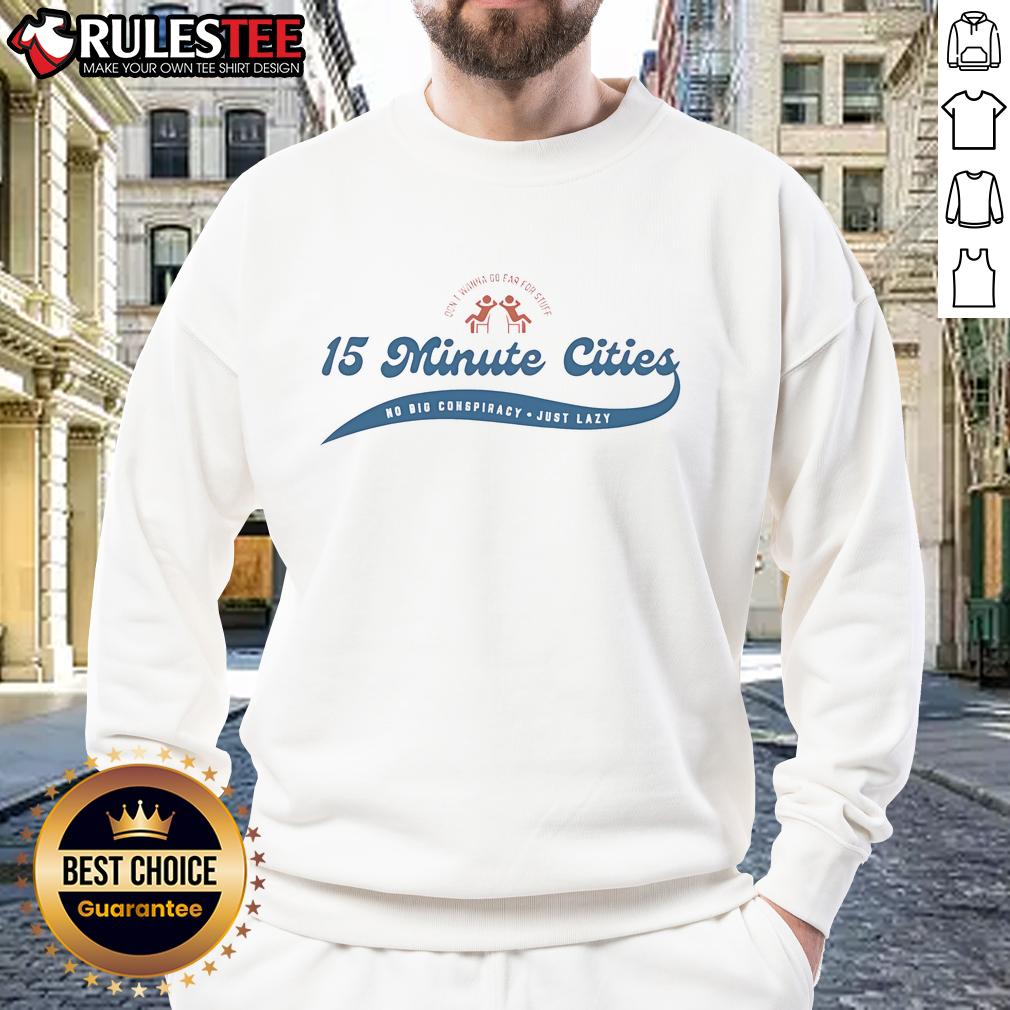 Funny Don't Wanna Go Far For Stuff 15 Minute Cities No Big Conspiracy Just Lazy T-Shirt - Image 5