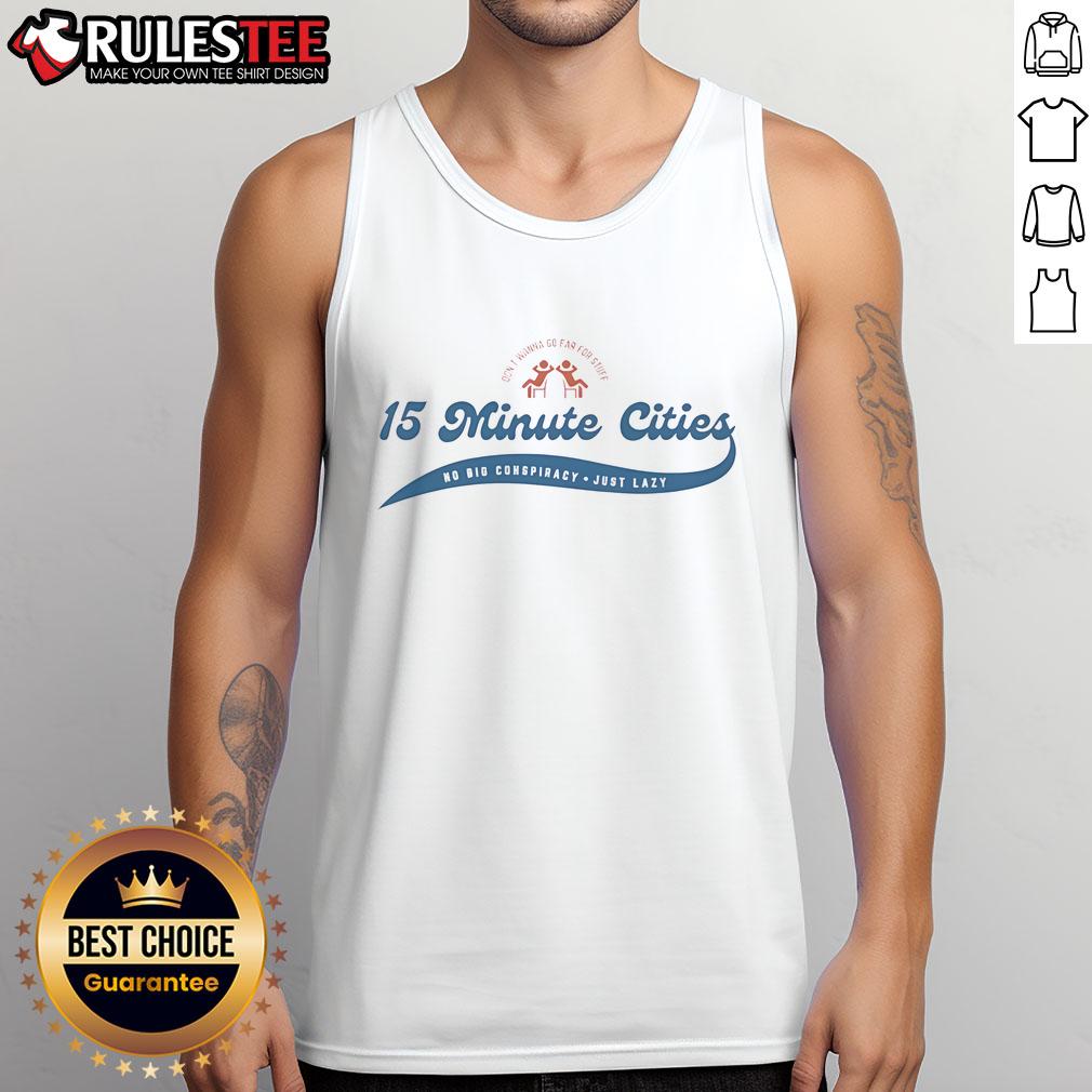 Funny Don't Wanna Go Far For Stuff 15 Minute Cities No Big Conspiracy Just Lazy T-Shirt - Image 4