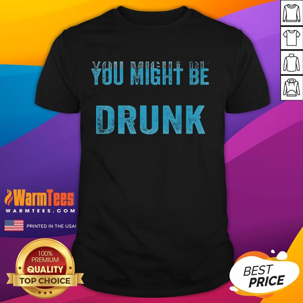 Funny Drinking Humor You Might Be Drunk T-Shirt