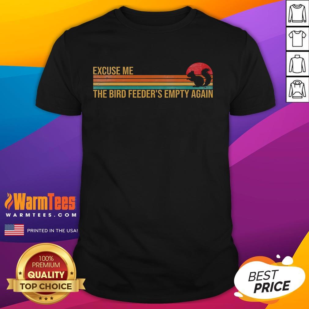 Funny Excuse Me Bird Feeder's Empty Again Squirrel Humor T-Shirt