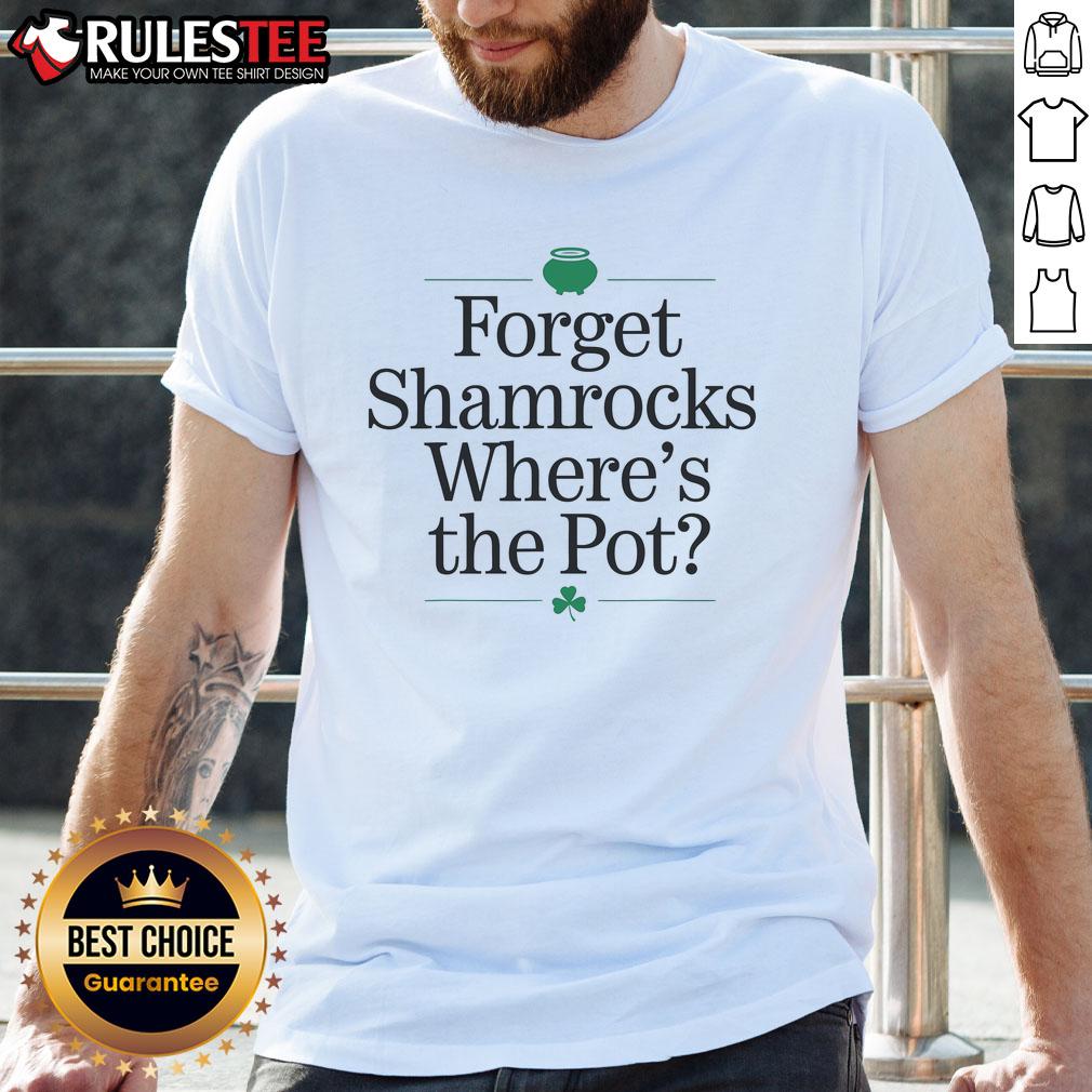 Funny Forget Shamrocks Where's The Pot St Patrick's Day T-Shirt