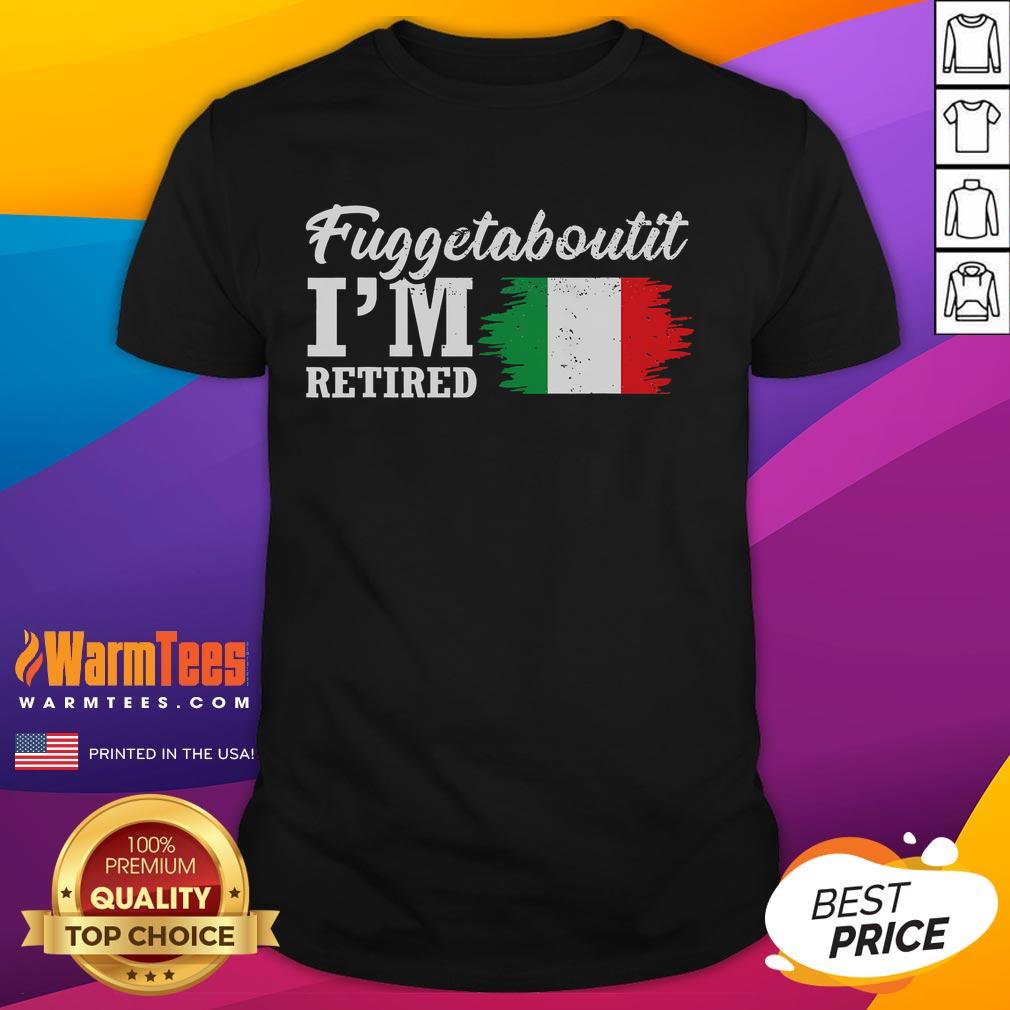 Funny Fuggedaboutit I'm Retired Italian Retirement T-Shirt