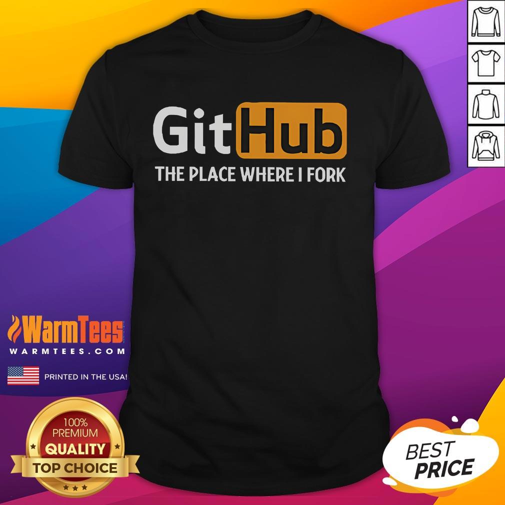 Funny Github The Place Where I Fork T-Shirt