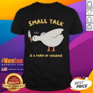 Funny Goose Small Talk Is A Form Of Violence T-Shirt