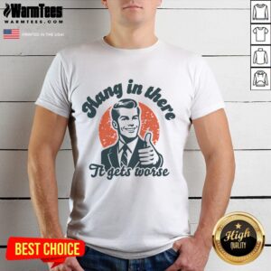 Funny Hang In There It Gets Worse Retro Sarcastic T-Shirt