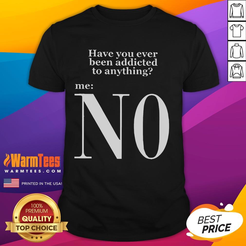 Funny Have You Ever Been Addicted To Anything N0 Keanu Addiction T-Shirt