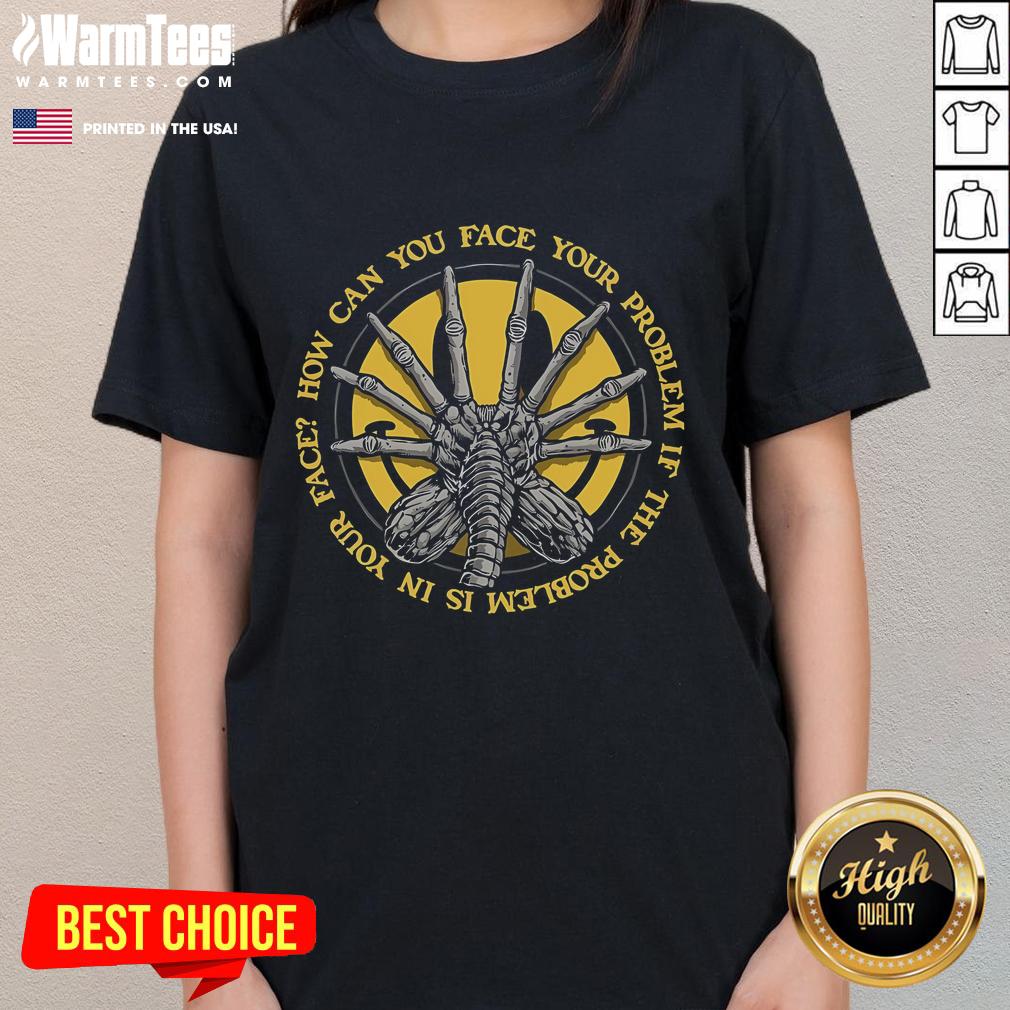 Funny How Can You Face Your Problem If The Problem Is In Your Face Face Hugger T-Shirt - Image 3