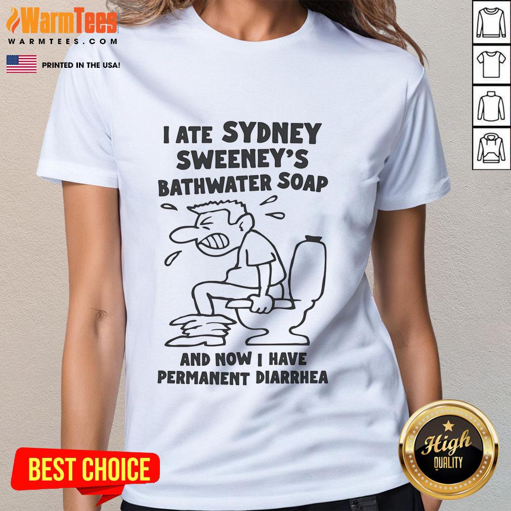 Funny I Ate Sydney Sweeney's Bathwater Soap And Now I Have Permanent Diarrhea T-Shirt - Image 4