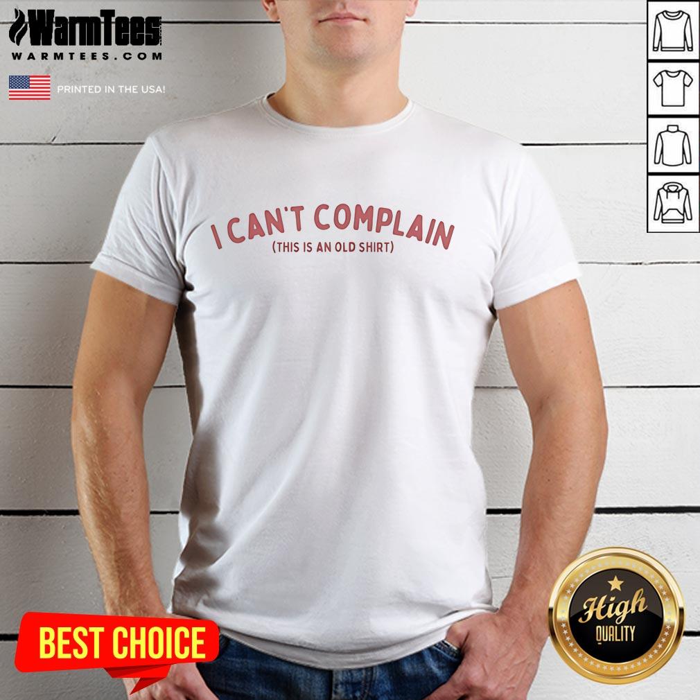 Funny I Can't Complain This Is An Old Shirt T-Shirt