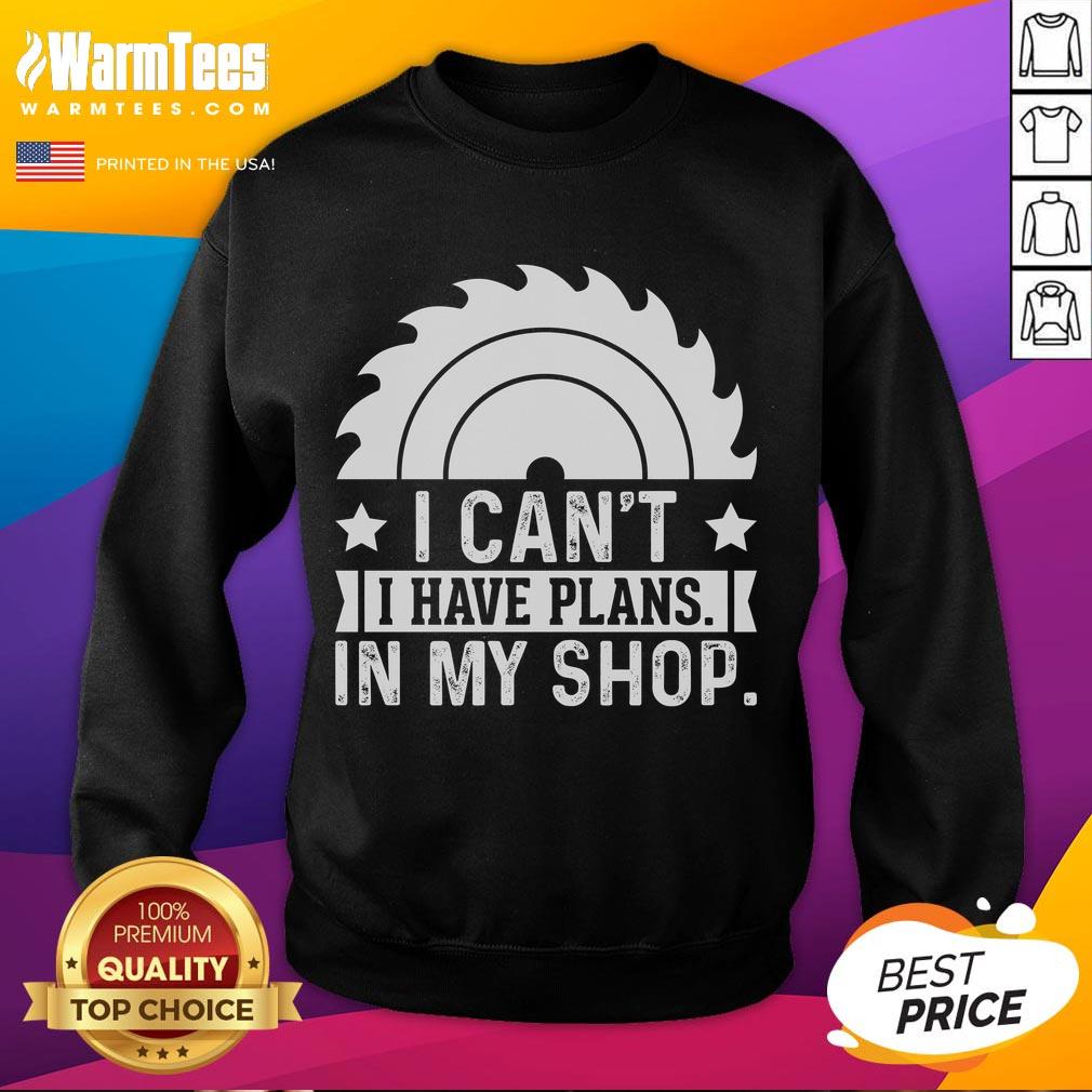 Funny I Can't I Have Plans In My Shop Woodworking T-Shirt - Image 5
